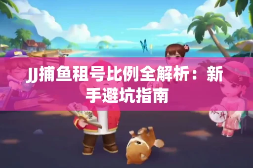 JJ捕鱼租号比例全解析：新手避坑指南