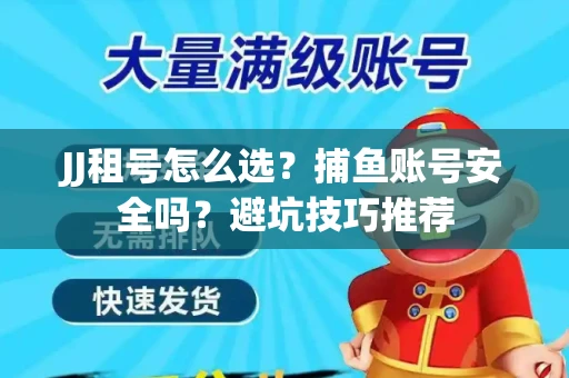 JJ租号怎么选?捕鱼账号安全吗?避坑技巧推荐 JJ租号怎么选?捕鱼账号安全吗?避坑技巧推荐