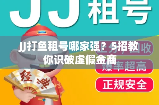JJ打鱼租号哪家强？5招教你识破虚假金商